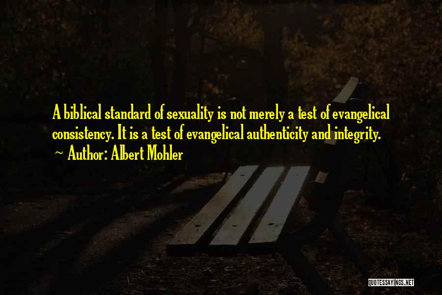 Albert Mohler Quotes: A Biblical Standard Of Sexuality Is Not Merely A Test Of Evangelical Consistency. It Is A Test Of Evangelical Authenticity