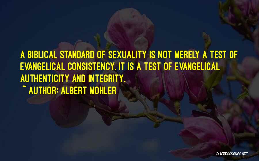 Albert Mohler Quotes: A Biblical Standard Of Sexuality Is Not Merely A Test Of Evangelical Consistency. It Is A Test Of Evangelical Authenticity