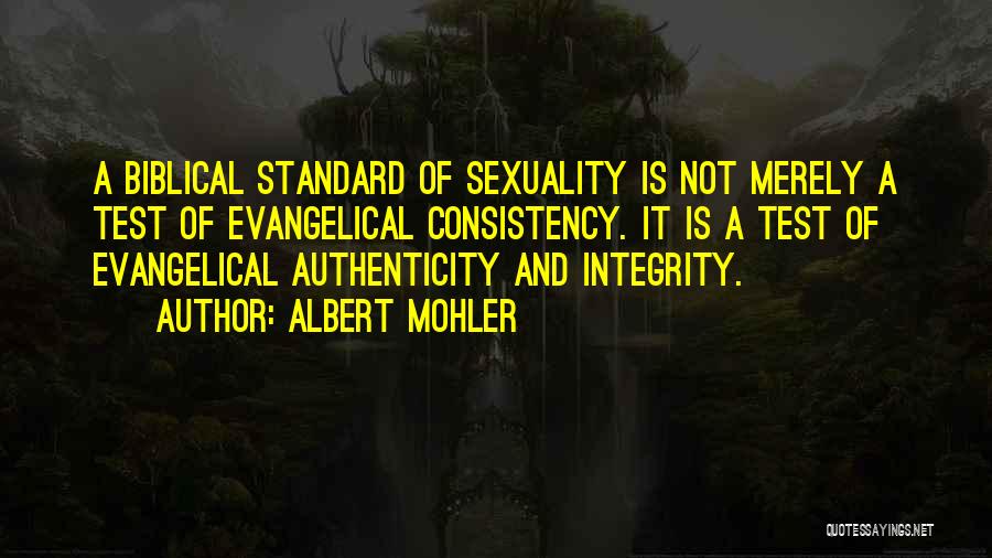 Albert Mohler Quotes: A Biblical Standard Of Sexuality Is Not Merely A Test Of Evangelical Consistency. It Is A Test Of Evangelical Authenticity