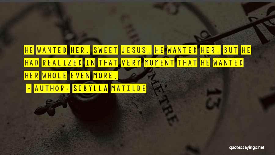 Sibylla Matilde Quotes: He Wanted Her. Sweet Jesus, He Wanted Her. But He Had Realized In That Very Moment That He Wanted Her