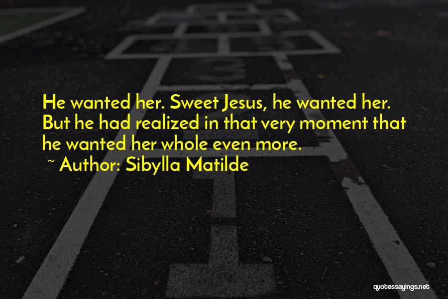 Sibylla Matilde Quotes: He Wanted Her. Sweet Jesus, He Wanted Her. But He Had Realized In That Very Moment That He Wanted Her