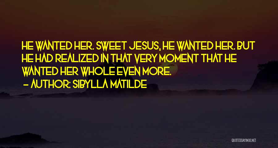 Sibylla Matilde Quotes: He Wanted Her. Sweet Jesus, He Wanted Her. But He Had Realized In That Very Moment That He Wanted Her