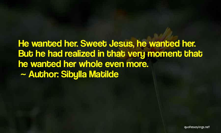 Sibylla Matilde Quotes: He Wanted Her. Sweet Jesus, He Wanted Her. But He Had Realized In That Very Moment That He Wanted Her