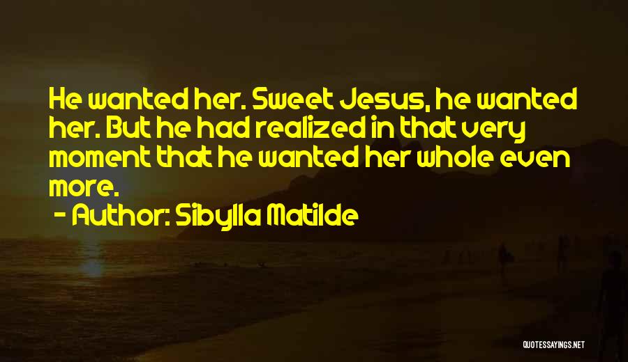 Sibylla Matilde Quotes: He Wanted Her. Sweet Jesus, He Wanted Her. But He Had Realized In That Very Moment That He Wanted Her