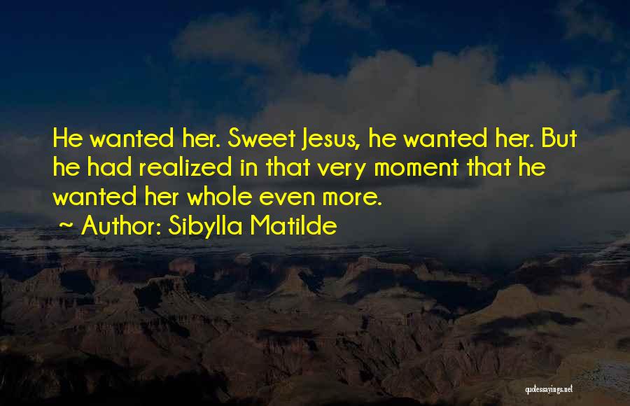 Sibylla Matilde Quotes: He Wanted Her. Sweet Jesus, He Wanted Her. But He Had Realized In That Very Moment That He Wanted Her