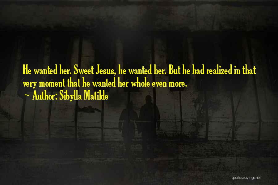 Sibylla Matilde Quotes: He Wanted Her. Sweet Jesus, He Wanted Her. But He Had Realized In That Very Moment That He Wanted Her