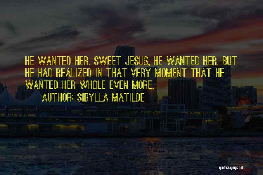 Sibylla Matilde Quotes: He Wanted Her. Sweet Jesus, He Wanted Her. But He Had Realized In That Very Moment That He Wanted Her