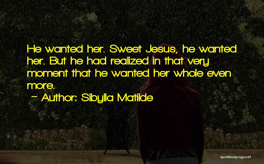 Sibylla Matilde Quotes: He Wanted Her. Sweet Jesus, He Wanted Her. But He Had Realized In That Very Moment That He Wanted Her