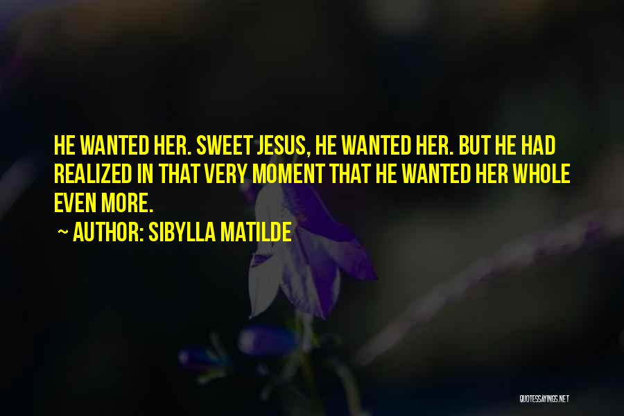 Sibylla Matilde Quotes: He Wanted Her. Sweet Jesus, He Wanted Her. But He Had Realized In That Very Moment That He Wanted Her