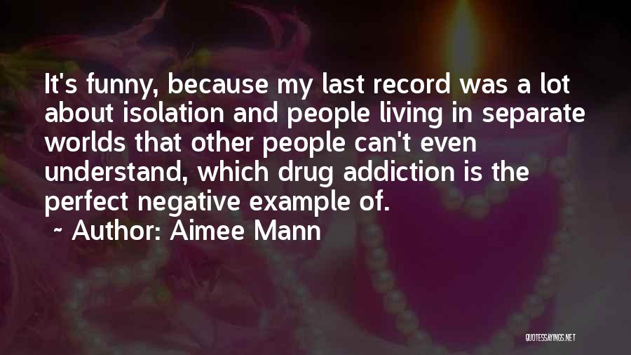 Aimee Mann Quotes: It's Funny, Because My Last Record Was A Lot About Isolation And People Living In Separate Worlds That Other People