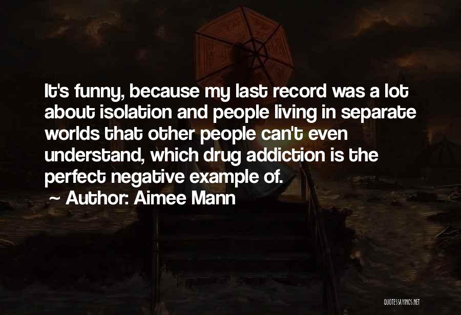 Aimee Mann Quotes: It's Funny, Because My Last Record Was A Lot About Isolation And People Living In Separate Worlds That Other People