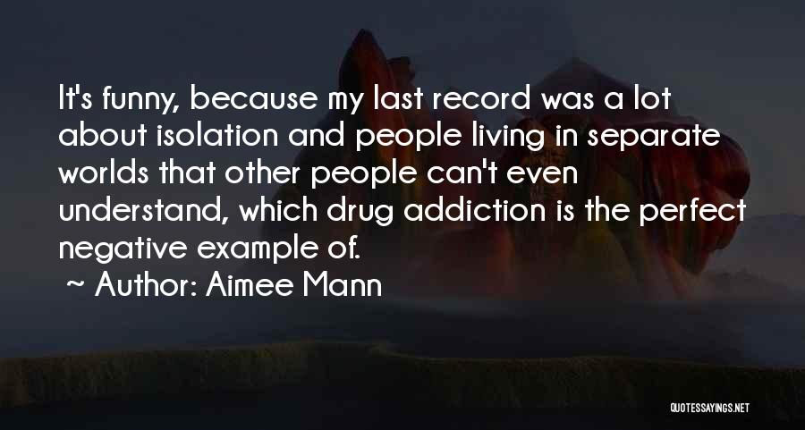 Aimee Mann Quotes: It's Funny, Because My Last Record Was A Lot About Isolation And People Living In Separate Worlds That Other People