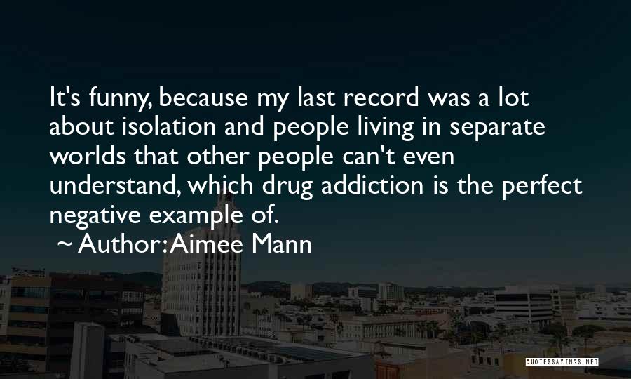 Aimee Mann Quotes: It's Funny, Because My Last Record Was A Lot About Isolation And People Living In Separate Worlds That Other People