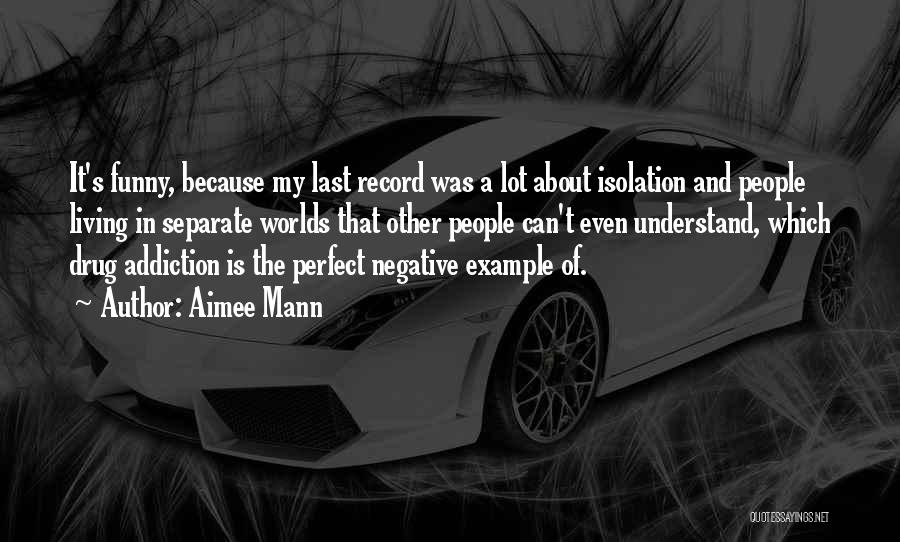 Aimee Mann Quotes: It's Funny, Because My Last Record Was A Lot About Isolation And People Living In Separate Worlds That Other People