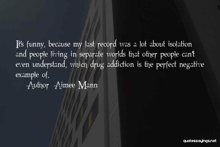 Aimee Mann Quotes: It's Funny, Because My Last Record Was A Lot About Isolation And People Living In Separate Worlds That Other People