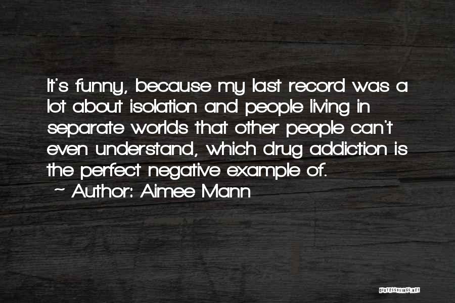 Aimee Mann Quotes: It's Funny, Because My Last Record Was A Lot About Isolation And People Living In Separate Worlds That Other People