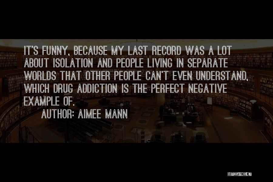 Aimee Mann Quotes: It's Funny, Because My Last Record Was A Lot About Isolation And People Living In Separate Worlds That Other People