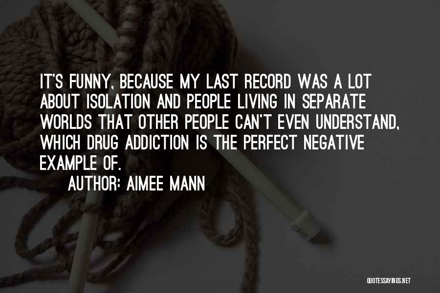 Aimee Mann Quotes: It's Funny, Because My Last Record Was A Lot About Isolation And People Living In Separate Worlds That Other People