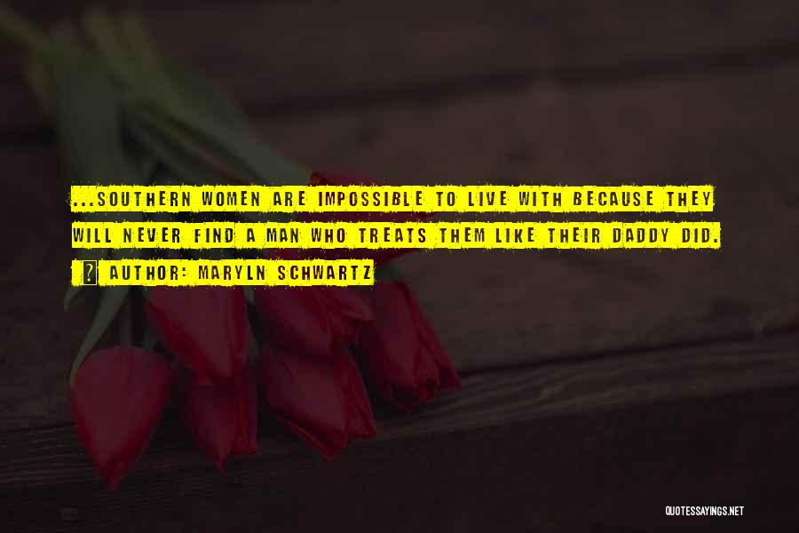 Maryln Schwartz Quotes: ...southern Women Are Impossible To Live With Because They Will Never Find A Man Who Treats Them Like Their Daddy