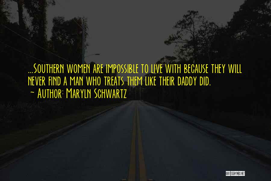 Maryln Schwartz Quotes: ...southern Women Are Impossible To Live With Because They Will Never Find A Man Who Treats Them Like Their Daddy