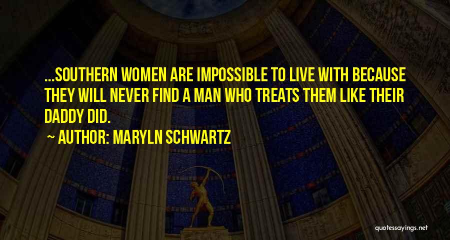Maryln Schwartz Quotes: ...southern Women Are Impossible To Live With Because They Will Never Find A Man Who Treats Them Like Their Daddy