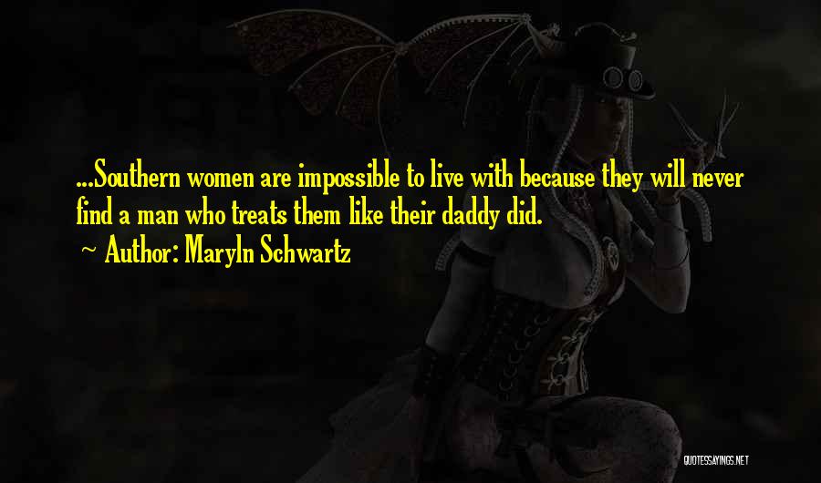 Maryln Schwartz Quotes: ...southern Women Are Impossible To Live With Because They Will Never Find A Man Who Treats Them Like Their Daddy
