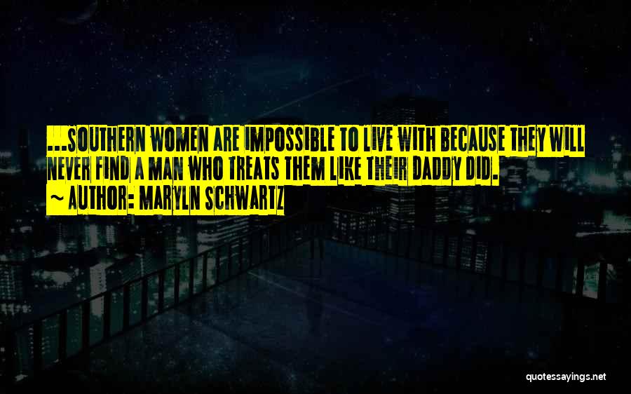 Maryln Schwartz Quotes: ...southern Women Are Impossible To Live With Because They Will Never Find A Man Who Treats Them Like Their Daddy