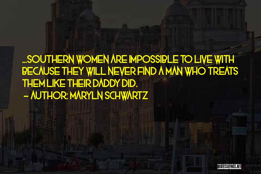 Maryln Schwartz Quotes: ...southern Women Are Impossible To Live With Because They Will Never Find A Man Who Treats Them Like Their Daddy