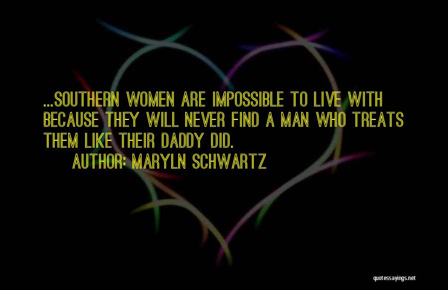 Maryln Schwartz Quotes: ...southern Women Are Impossible To Live With Because They Will Never Find A Man Who Treats Them Like Their Daddy