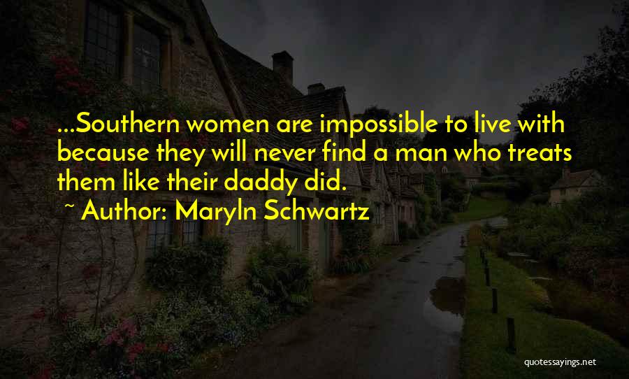 Maryln Schwartz Quotes: ...southern Women Are Impossible To Live With Because They Will Never Find A Man Who Treats Them Like Their Daddy