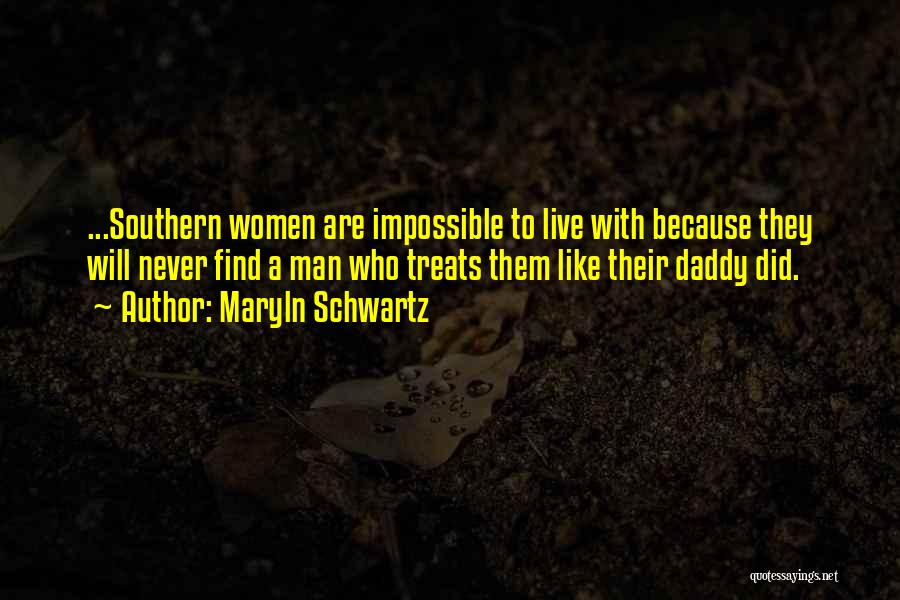 Maryln Schwartz Quotes: ...southern Women Are Impossible To Live With Because They Will Never Find A Man Who Treats Them Like Their Daddy