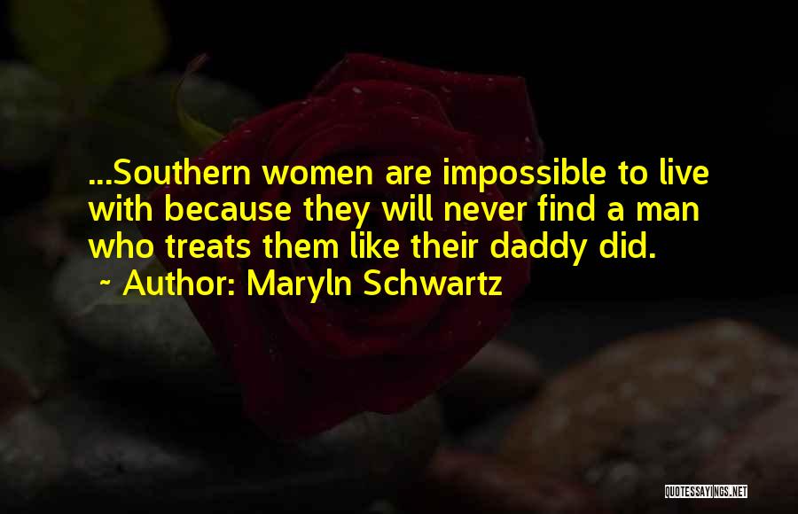 Maryln Schwartz Quotes: ...southern Women Are Impossible To Live With Because They Will Never Find A Man Who Treats Them Like Their Daddy