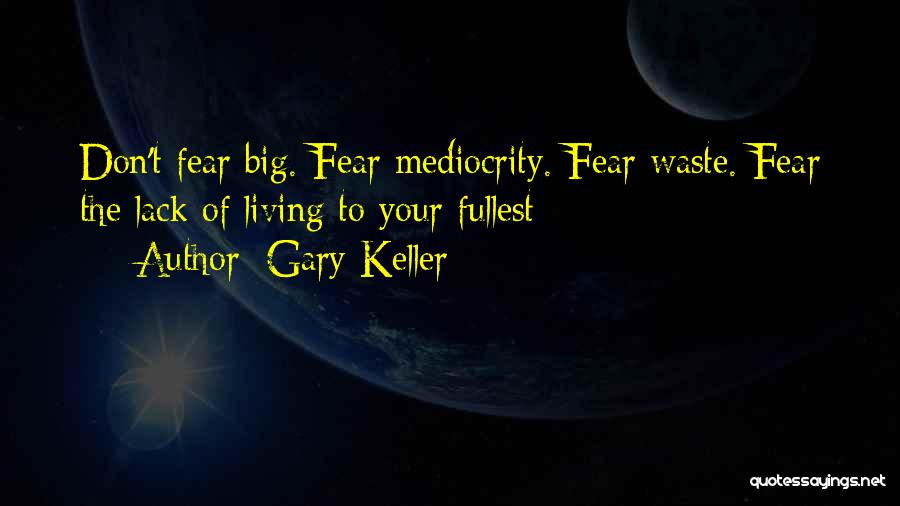 Gary Keller Quotes: Don't Fear Big. Fear Mediocrity. Fear Waste. Fear The Lack Of Living To Your Fullest