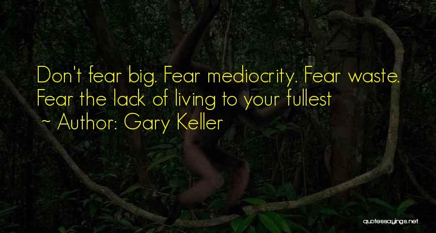 Gary Keller Quotes: Don't Fear Big. Fear Mediocrity. Fear Waste. Fear The Lack Of Living To Your Fullest