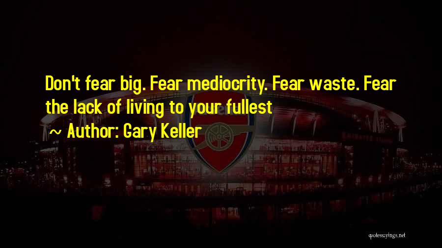 Gary Keller Quotes: Don't Fear Big. Fear Mediocrity. Fear Waste. Fear The Lack Of Living To Your Fullest