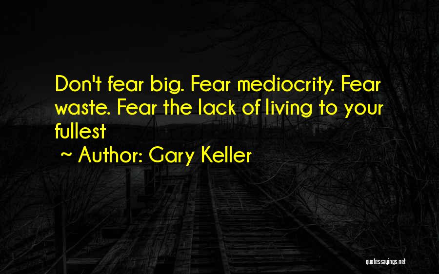 Gary Keller Quotes: Don't Fear Big. Fear Mediocrity. Fear Waste. Fear The Lack Of Living To Your Fullest