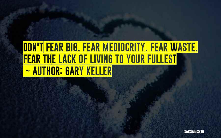 Gary Keller Quotes: Don't Fear Big. Fear Mediocrity. Fear Waste. Fear The Lack Of Living To Your Fullest