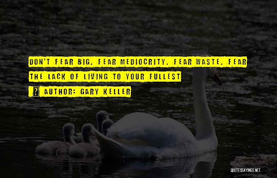 Gary Keller Quotes: Don't Fear Big. Fear Mediocrity. Fear Waste. Fear The Lack Of Living To Your Fullest