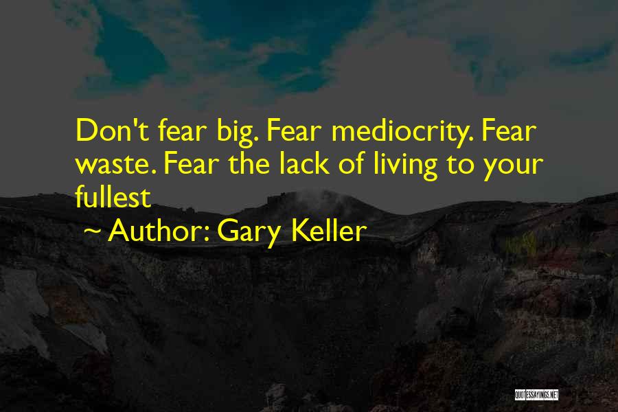 Gary Keller Quotes: Don't Fear Big. Fear Mediocrity. Fear Waste. Fear The Lack Of Living To Your Fullest