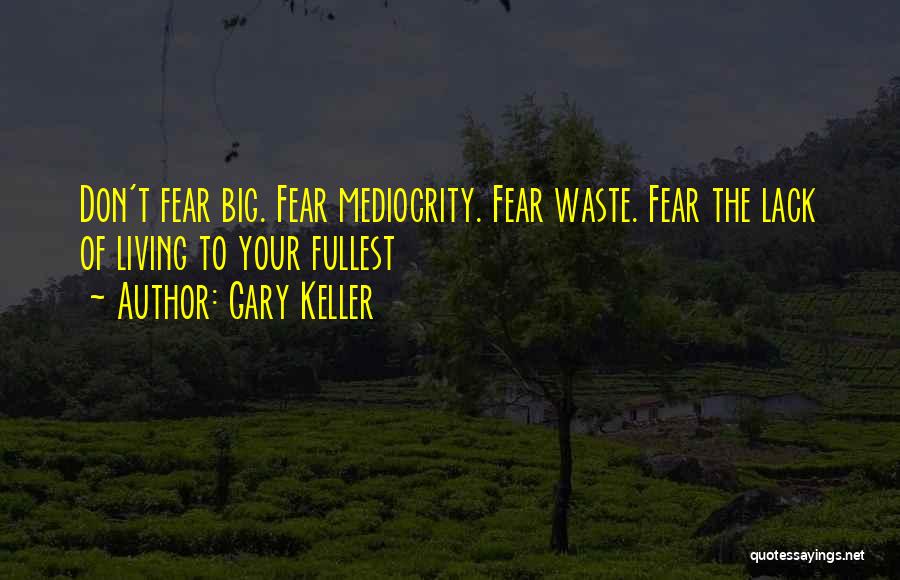Gary Keller Quotes: Don't Fear Big. Fear Mediocrity. Fear Waste. Fear The Lack Of Living To Your Fullest