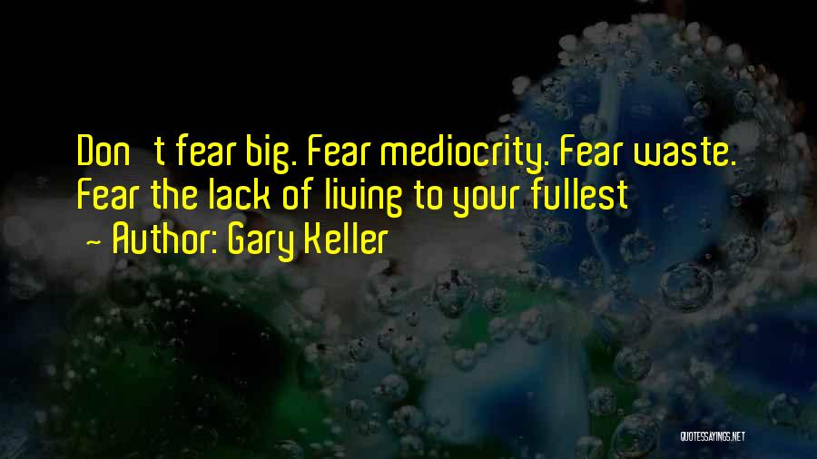 Gary Keller Quotes: Don't Fear Big. Fear Mediocrity. Fear Waste. Fear The Lack Of Living To Your Fullest