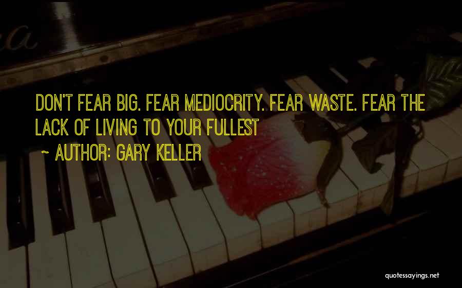 Gary Keller Quotes: Don't Fear Big. Fear Mediocrity. Fear Waste. Fear The Lack Of Living To Your Fullest