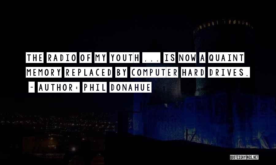 Phil Donahue Quotes: The Radio Of My Youth ... Is Now A Quaint Memory Replaced By Computer Hard Drives.