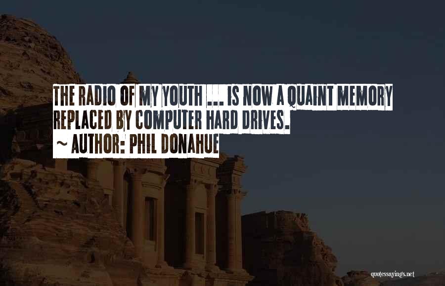 Phil Donahue Quotes: The Radio Of My Youth ... Is Now A Quaint Memory Replaced By Computer Hard Drives.