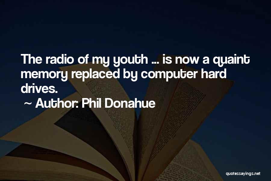 Phil Donahue Quotes: The Radio Of My Youth ... Is Now A Quaint Memory Replaced By Computer Hard Drives.