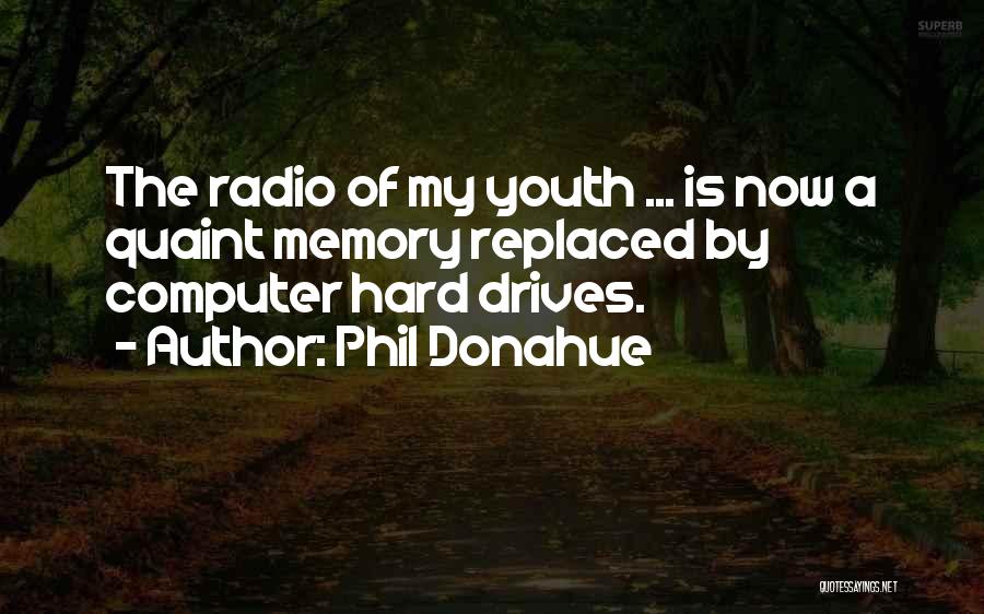 Phil Donahue Quotes: The Radio Of My Youth ... Is Now A Quaint Memory Replaced By Computer Hard Drives.