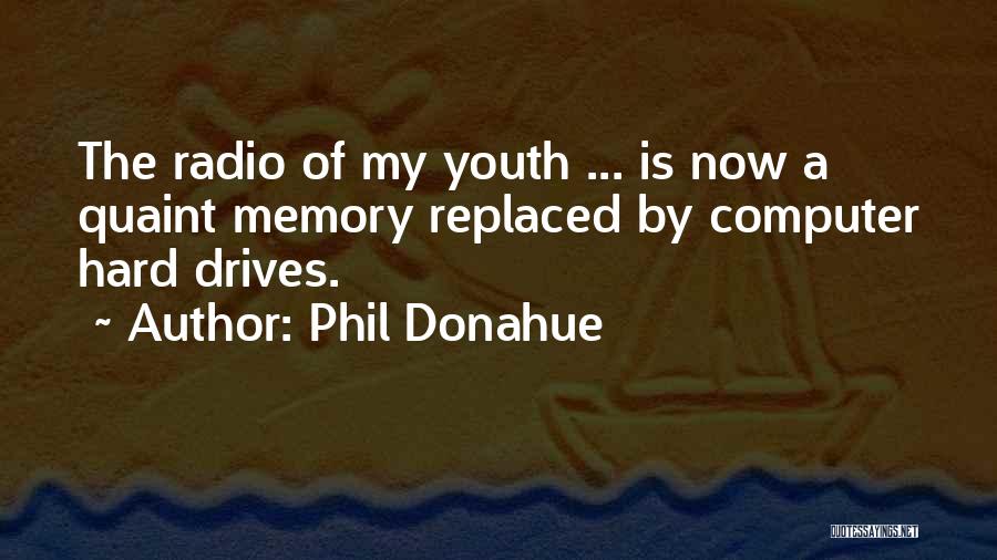 Phil Donahue Quotes: The Radio Of My Youth ... Is Now A Quaint Memory Replaced By Computer Hard Drives.