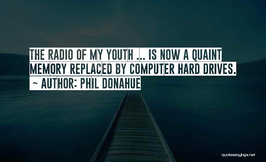 Phil Donahue Quotes: The Radio Of My Youth ... Is Now A Quaint Memory Replaced By Computer Hard Drives.