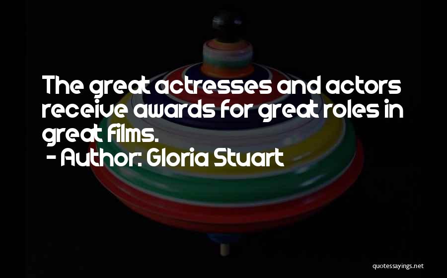 Gloria Stuart Quotes: The Great Actresses And Actors Receive Awards For Great Roles In Great Films.