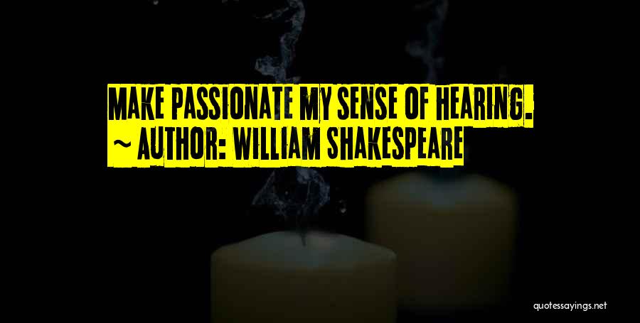 William Shakespeare Quotes: Make Passionate My Sense Of Hearing.